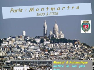 Paris : M o n t m a r t r e   1900 & 2008 Musical   &   Automatique   mettre   le   son   plus   fort 