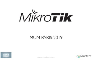 Copyright © 2019 – Mikrotik & Azurtem. Droits réservés.
1
MUM PARIS 2019
 