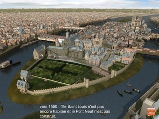 vers 1550 : l'île Saint Louis n'est pas
encore habitée et le Pont Neuf n'est pas
construit.
 