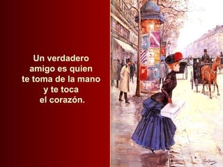 Un verdadero  amigo es quien  te toma de la mano  y te toca  el corazón. 