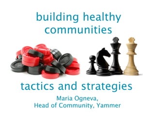 building healthy
   communities




tactics and strategies
         Maria Ogneva,
  Head of Community, Yammer
 