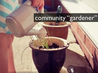 community “gardener”




                                                            @themaria
                           ...