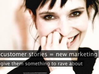 customer stories = new marketing
give them something to rave about
         http://www.ﬂickr.com/photos/99037763@N00/23850...
