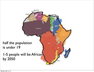 half the population
is under 19
1-5 people will be African
by 2050
Monday, April 13, 15
 