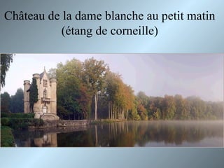 Château de la dame blanche au petit matin
(étang de corneille)