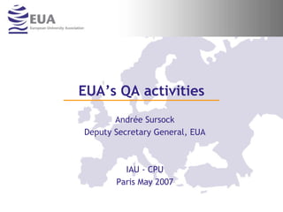 EUA’s QA activities
       Andrée Sursock
Deputy Secretary General, EUA



         IAU - CPU
       Paris May 2007
 