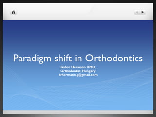 Paradigm shift in Orthodontics
Gabor Hermann DMD,
Orthodontist, Hungary
drhermann.g@gmail.com

 