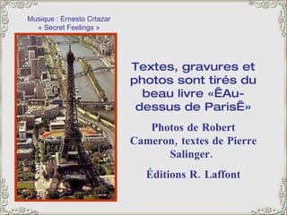 Musique : Ernesto Crtazar « Secret Feelings » Textes, gravures et photos sont tirés du beau livre « Au-dessus de Paris » Photos de Robert Cameron, textes de Pierre Salinger.  Éditions R. Laffont 