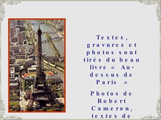 Textes, gravures et photos sont tirés du beau livre « Au-dessus de Paris » Photos de Robert Cameron, textes de Pierre Salinger.  Éditions R. Laffont 