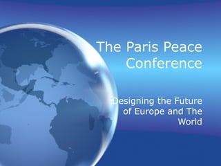 The Paris Peace Conference Designing the Future of Europe and The World 