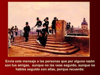 Envía este mensaje a las personas que por alguna razón
son tus amigas, aunque no las veas seguido, aunque no
hables seguido con ellas, porque recuerda:
 