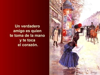 Un verdadero
amigo es quien
te toma de la mano
y te toca
el corazón.
 