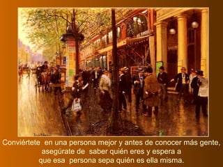 Conviértete en una persona mejor y antes de conocer más gente,
asegúrate de saber quién eres y espera a
que esa persona sepa quién es ella misma.
 