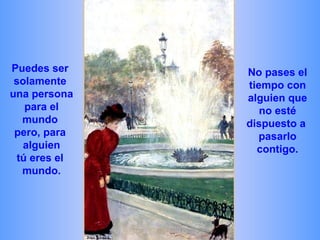 Puedes ser
solamente
una persona
para el
mundo
pero, para
alguien
tú eres el
mundo.
No pases el
tiempo con
alguien que
no esté
dispuesto a
pasarlo
contigo.
 