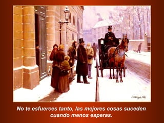 No te esfuerces tanto, las mejores cosas suceden
cuando menos esperas.
 