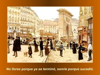 No llores porque ya se terminó, sonríe porque sucedió.
 