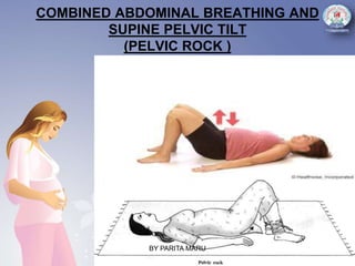 COMBINED ABDOMINAL BREATHING AND
SUPINE PELVIC TILT
(PELVIC ROCK )
BY PARITA MARU
 