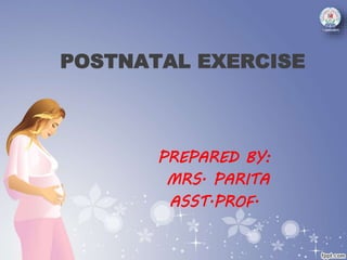 POSTNATAL EXERCISE
PREPARED BY:
MRS. PARITA
ASST.PROF.
 