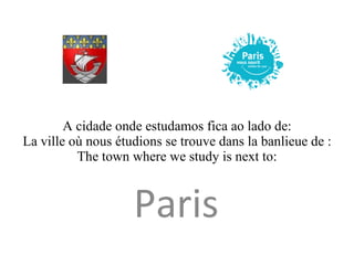 A cidade onde estudamos fica ao lado de: La ville où nous étudions se trouve dans la banlieue de : The town where we study is next to: Paris  