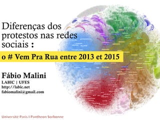 Diferenças dos
protestos nas redes
sociais :
o # Vem Pra Rua entre 2013 et 2015
Fábio Malini
LABIC | UFES
http://labic.net
fabiomalini@gmail.com
	
  
 