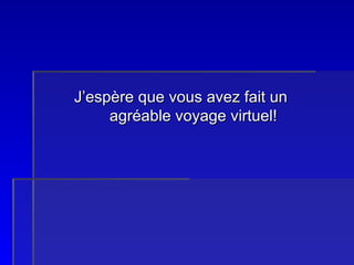 J’espère que vous avez fait un  agréable voyage virtuel! 