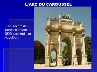 L’ARC DU CAROUSSEL ....est un arc de triomphe datant de 1809, construit par  Napoléon . 
