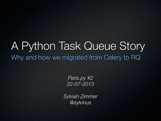 A Python Task Queue Story
Why and how we migrated from Celery to RQ
Paris.py #2
22-07-2013
Sylvain Zimmer
@sylvinus
 