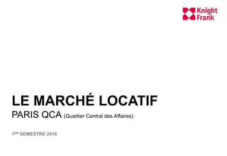 LE MARCHÉ LOCATIF
PARIS QCA (Quartier Central des Affaires)
1ER SEMESTRE 2016
 