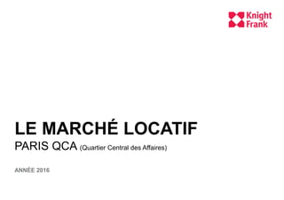 LE MARCHÉ LOCATIF
PARIS QCA (Quartier Central des Affaires)
ANNÉE 2016
 