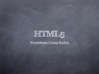 HTML5
PushState (dans Rails)
 
