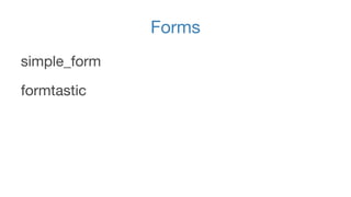 Forms 
simple_form 
formtastic 
 
