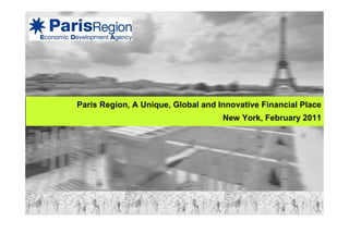 Paris Region, A Unique, Global and Innovative Financial Place
                                    New York, February 2011
 