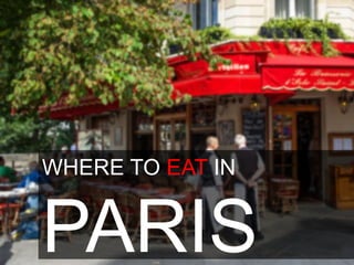 WHERE TO EAT IN 
PARIS 
 