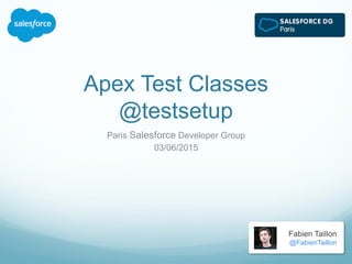 Apex Test Classes
@testsetup
Paris Salesforce Developer Group
03/06/2015
Fabien Taillon
@FabienTaillon
 