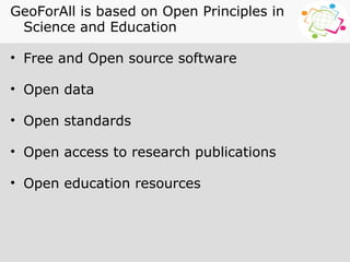 GeoForAll is based on Open Principles in
Science and Education
• Free and Open source software
• Open data
• Open standards
• Open access to research publications
• Open education resources
 