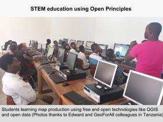 STEM education using Open Principles
Students learning map production using free and open technologies like QGIS
and open data (Photos thanks to Edward and GeoForAll colleagues in Tanzania)
 