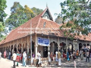 Life experiences provide bigger learning
experiences than any university
Government Hospital, Thiruvananthapuram, India mage acknowledgement: The New Indian Express
Community
Volunteering
Sharing
 