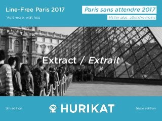 Line-Free Paris 2017
Visit more, wait less
Paris sans attendre 2017
Visiter plus, attendre moins
5ème édition5th edition
Extract / Extrait
 