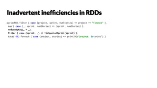 parsedRDD.filter { case (project, sprint, numStories) => project == "finance" }.
map { case (_, sprint, numStories) => (sprint, numStories) }.
reduceByKey(_ + _).
filter { case (sprint, _) => !isSpecialSprint(sprint) }.
take(100).foreach { case (project, stories) => println(s"project: $stories") }
 