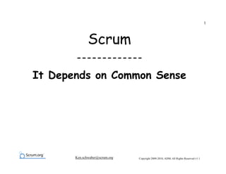 1



              Scrum
       -------------

It Depends on Common Sense




       Ken.schwaber@scrum.org   Copyright 2009-2010, ADM, All Rights Reserved v1.1
 