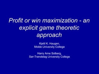 Profit or win maximization - an
explicit game theoretic
approach
Kjetil K. Haugen,
Molde University College
Harry Arne Solberg,
Sør-Trøndelag University College

 