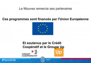 #ParisSEW
Le Mouves remercie ses partenaires
Ces programmes sont financés par l'Union Européenne
Et soutenus par le Crédit...