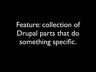 Feature: collection of
Drupal parts that do
 something speciﬁc.
 