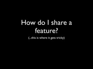 How do I share a
   feature?
  (...this is where it gets tricky)
 