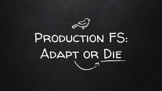 Production FS:
Adapt or Die
 