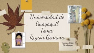 Universidad de
Guayaquil
Tema:
Región Geniana
Nombre: Erick
Pilco Baque
 