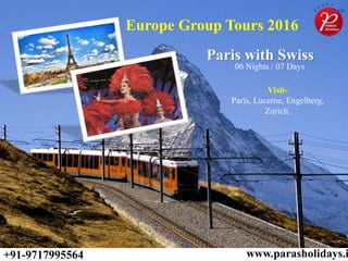 Paris with Swiss
06 Nights / 07 Days
+91-9717995564 www.parasholidays.i
Europe Group Tours 2016
Visit-
Paris, Lucerne, Engelberg,
Zurich.
 