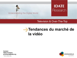 Tendances du marché de la vidéo 
Television & Over-The-Top 
Contact: 
Gilles Fontaine 
g.fontaine@idate.org  