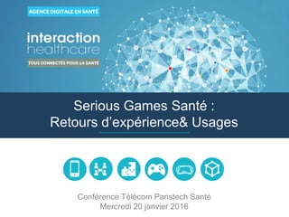 www.interaction-healthcare.com
Serious Games Santé :
Retours d’expérience& Usages
Conférence Télécom Paristech Santé
Mercredi 20 janvier 2016
 