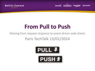 From Pull to Push
Moving from request-response to event-driven web clients

Paris TechTalk 13/01/2014

 